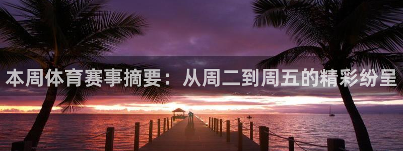 米兰体育靠谱吗：本周体育赛事摘要：从周二到周五的精彩纷呈