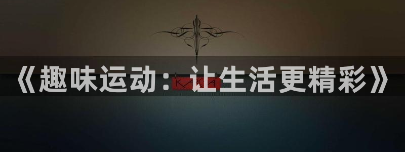 米兰体育：《趣味运动：让生活更精彩》