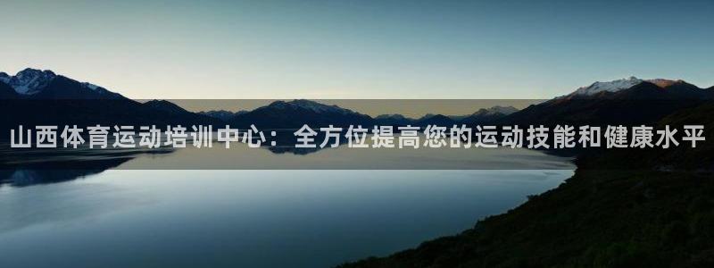 米兰体育app：山西体育运动培训中心：全方位提高您的运动技能和健康水平