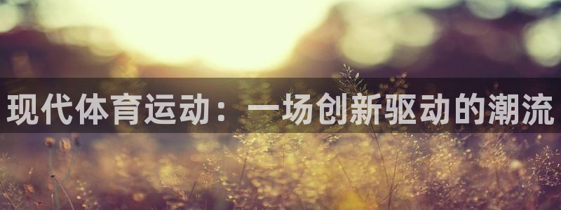 米兰体育靠谱吗：现代体育运动：一场创新驱动的潮流