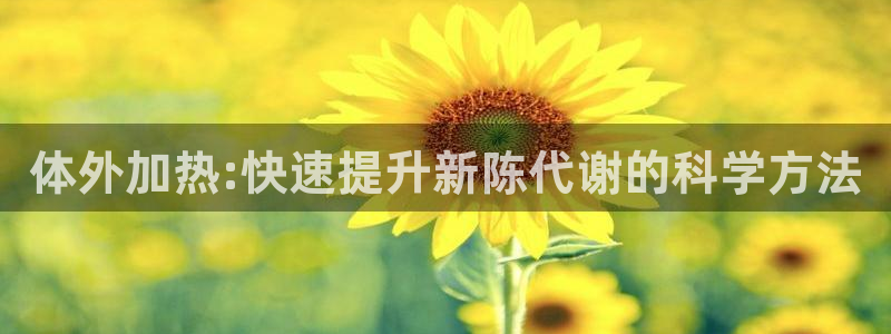 米兰体育网址：体外加热:快速提升新陈代谢的科学方法