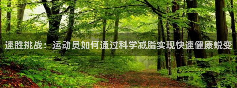 米兰体育下载官网最新版：速胜挑战：运动员如何通过科学减脂实现快速健康蜕变